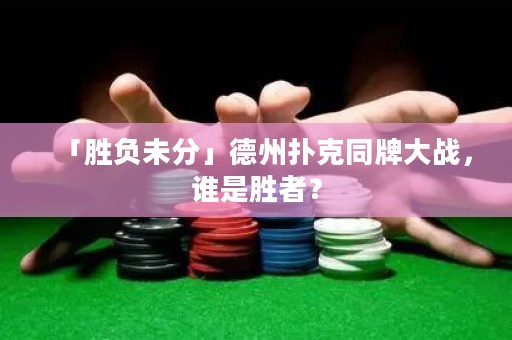 「勝負未分」德州撲克同牌大戰(zhàn)，誰是勝者？