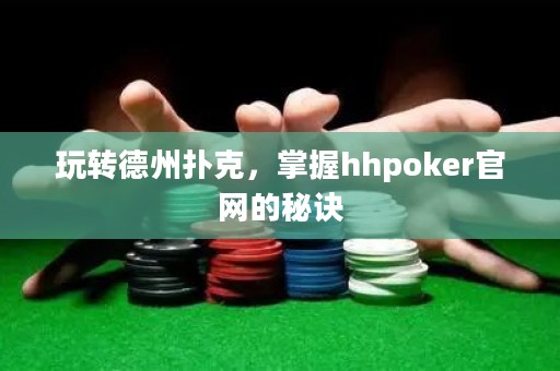 玩轉(zhuǎn)德州撲克，掌握hhpoker官網(wǎng)的秘訣