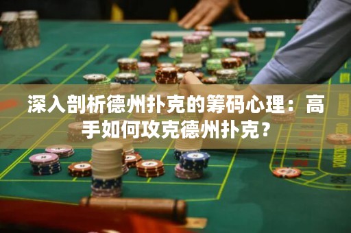 深入剖析德州撲克的籌碼心理：高手如何攻克德州撲克？