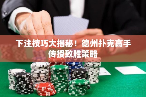 下注技巧大揭秘！德州撲克高手傳授致勝策略