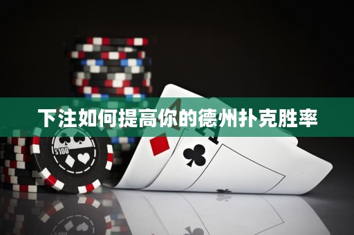 下注如何提高你的德州撲克勝率