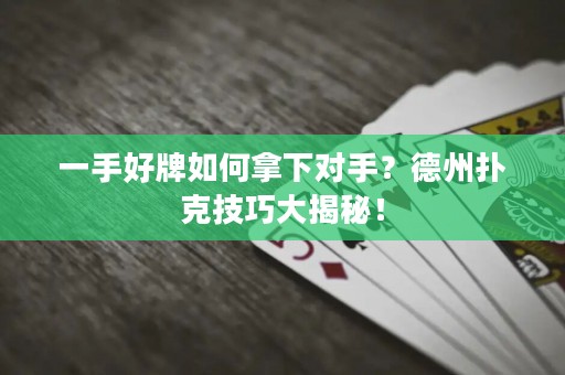 一手好牌如何拿下對手？德州撲克技巧大揭秘！