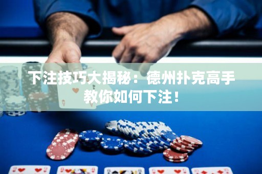 下注技巧大揭秘：德州撲克高手教你如何下注！