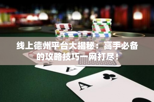線上德州平臺大揭秘：高手必備的攻略技巧一網(wǎng)打盡！