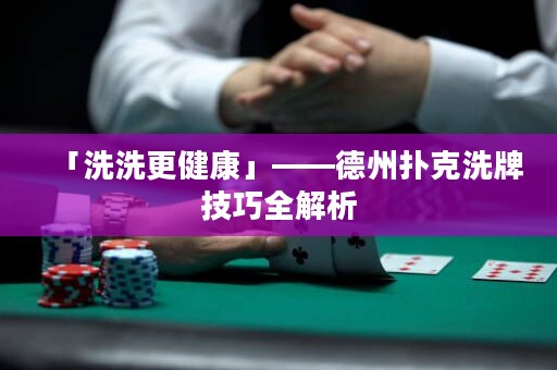 「洗洗更健康」——德州撲克洗牌技巧全解析