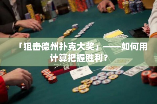 「狙擊德州撲克大獎」——如何用計算把握勝利？