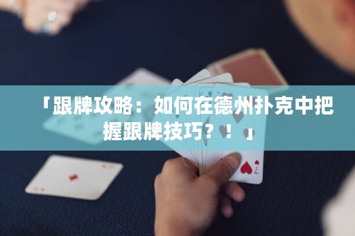 「跟牌攻略：如何在德州撲克中把握跟牌技巧？！」