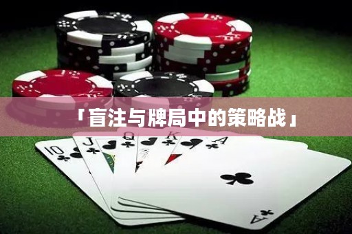 「盲注與牌局中的策略戰(zhàn)」