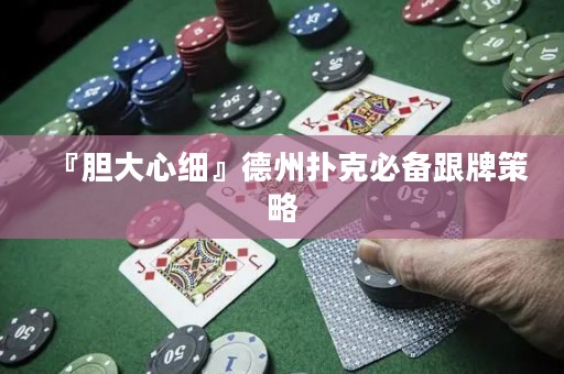 『膽大心細』德州撲克必備跟牌策略