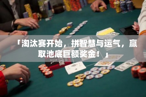 「淘汰賽開始，拼智慧與運(yùn)氣，贏取池底巨額獎(jiǎng)金！」
