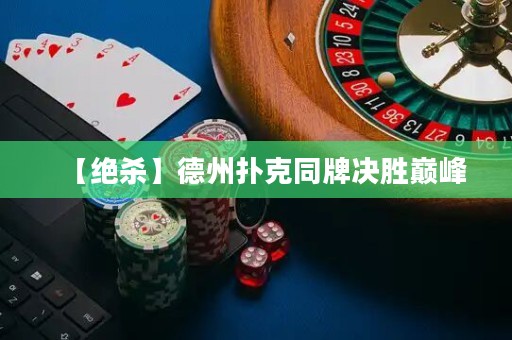 【絕殺】德州撲克同牌決勝巔峰