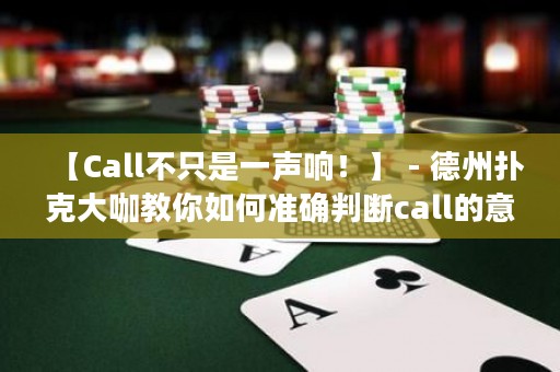 【Call不只是一聲響！】 - 德州撲克大咖教你如何準(zhǔn)確判斷call的意義，讓你在游戲中輕松掌控勝利！