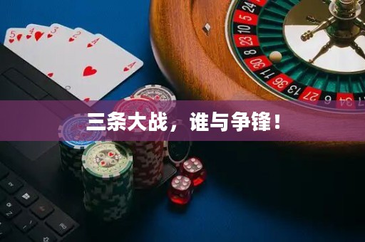 三條大戰(zhàn)，誰與爭(zhēng)鋒！