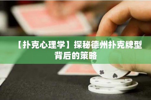 【撲克心理學(xué)】探秘德州撲克牌型背后的策略
