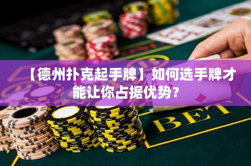 【德州撲克起手牌】如何選手牌才能讓你占據(jù)優(yōu)勢(shì)？