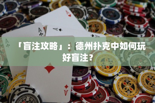 「盲注攻略」：德州撲克中如何玩好盲注？