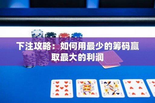 下注攻略：如何用最少的籌碼贏取最大的利潤(rùn)