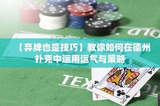 【棄牌也是技巧】教你如何在德州撲克中運用運氣與策略