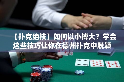 【撲克絕技】如何以小搏大？學(xué)會這些技巧讓你在德州撲克中脫穎而出！