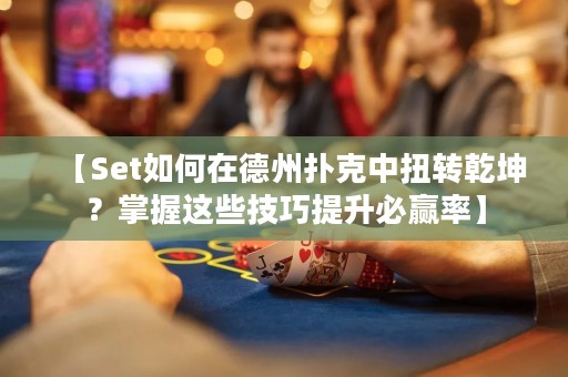 【Set如何在德州撲克中扭轉(zhuǎn)乾坤？掌握這些技巧提升必贏率】