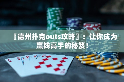 〖德州撲克outs攻略〗：讓你成為贏錢高手的秘笈！