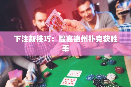 下注新技巧：提高德州撲克獲勝率