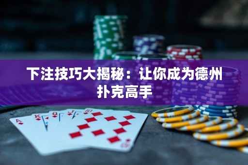 下注技巧大揭秘：讓你成為德州撲克高手