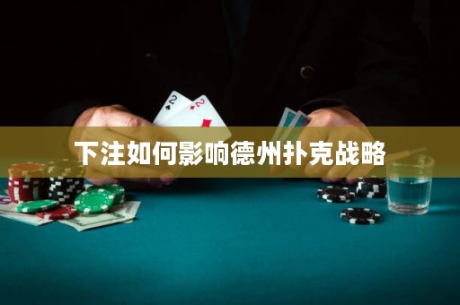 下注如何影響德州撲克戰(zhàn)略