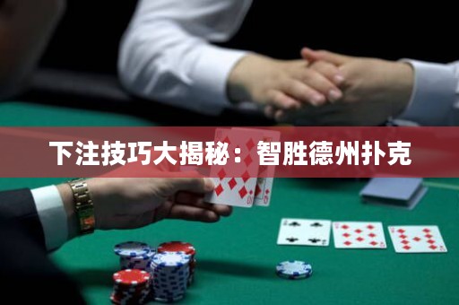 下注技巧大揭秘：智勝德州撲克