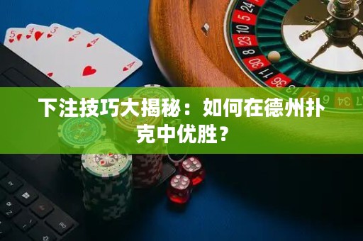 下注技巧大揭秘：如何在德州撲克中優(yōu)勝？