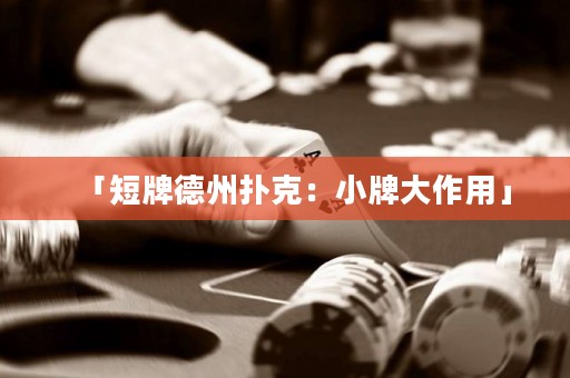 「短牌德州撲克：小牌大作用」