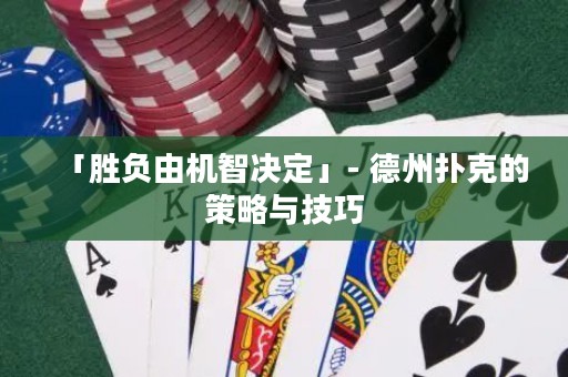 「勝負(fù)由機(jī)智決定」- 德州撲克的策略與技巧