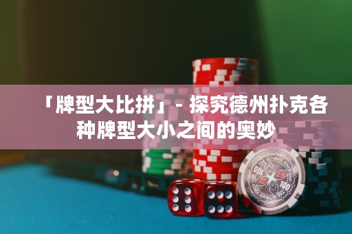 「牌型大比拼」- 探究德州撲克各種牌型大小之間的奧妙