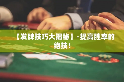 【發(fā)牌技巧大揭秘】-提高勝率的絕技！