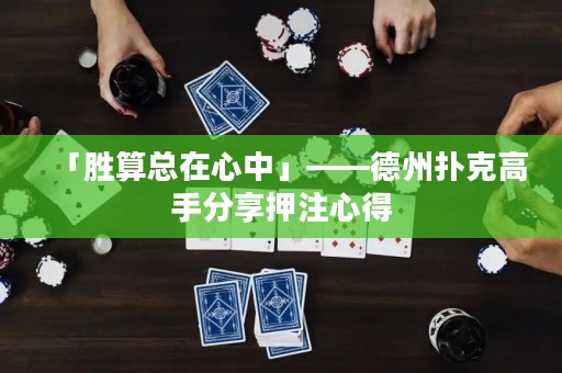 「勝算總在心中」——德州撲克高手分享押注心得