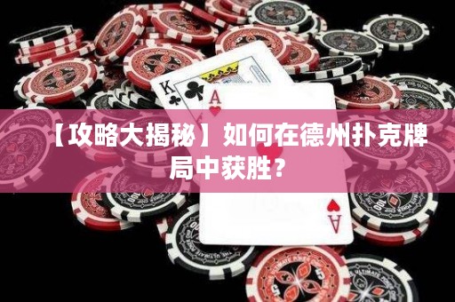 【攻略大揭秘】如何在德州撲克牌局中獲勝？