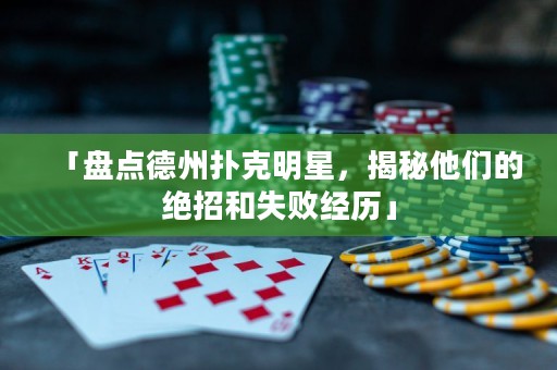「盤(pán)點(diǎn)德州撲克明星，揭秘他們的絕招和失敗經(jīng)歷」