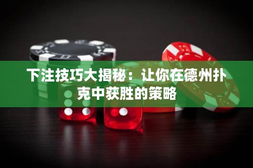 下注技巧大揭秘：讓你在德州撲克中獲勝的策略