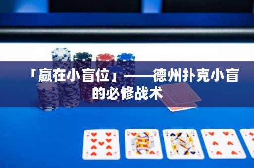「贏在小盲位」——德州撲克小盲的必修戰(zhàn)術(shù)
