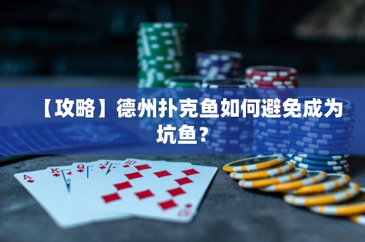 【攻略】德州撲克魚如何避免成為坑魚？