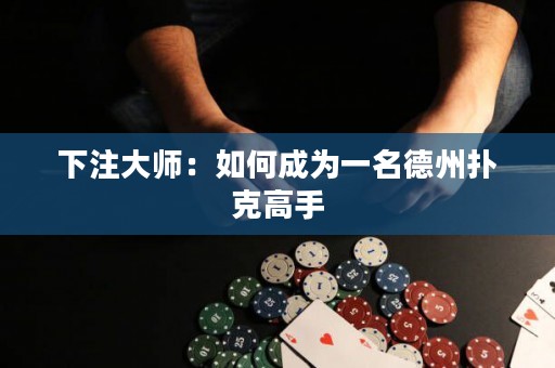 下注大師：如何成為一名德州撲克高手