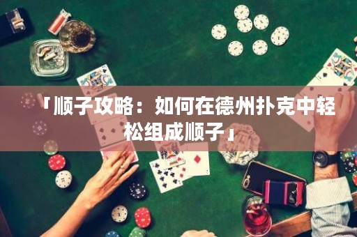 「順子攻略：如何在德州撲克中輕松組成順子」