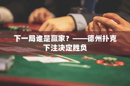 下一局誰是贏家？——德州撲克下注決定勝負