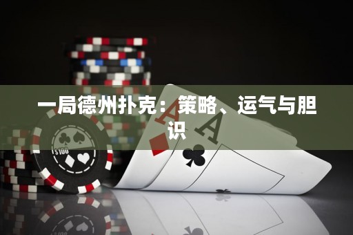 一局德州撲克：策略、運(yùn)氣與膽識