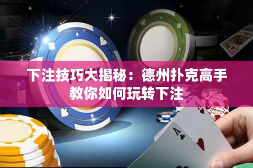 下注技巧大揭秘：德州撲克高手教你如何玩轉(zhuǎn)下注