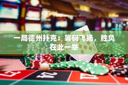 一局德州撲克：籌碼飛揚，勝負在此一舉