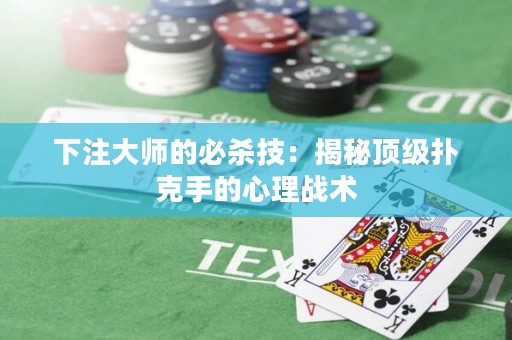 下注大師的必殺技：揭秘頂級撲克手的心理戰(zhàn)術