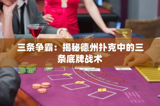 三條爭霸：揭秘德州撲克中的三條底牌戰(zhàn)術