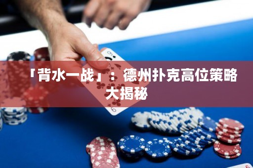 「背水一戰(zhàn)」：德州撲克高位策略大揭秘
