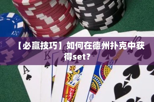 【必贏技巧】如何在德州撲克中獲得set？